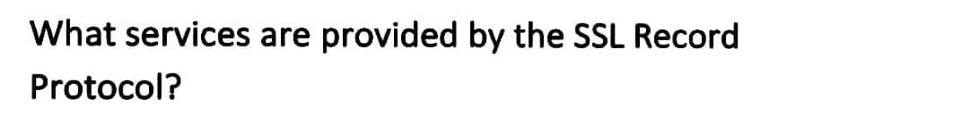 What services are provided by the SSL Record
Protocol?
