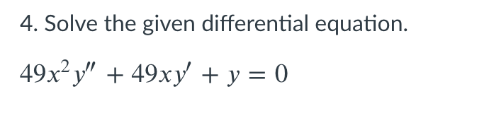 4. Solve the given differential equation.
49x²y" + 49xy + y = 0
