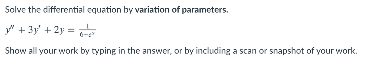 Solve the differential equation by variation of parameters.
y" + 3y + 2y = 6te
1
6+ex
Show all your work by typing in the answer, or by including a scan or snapshot of your work.
