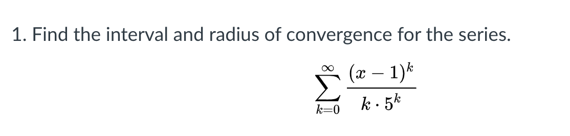 1. Find the interval and radius of convergence for the series.
1)k
k- 5k
k=0
