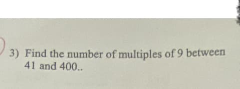3) Find the number of multiples of 9 between
41 and 400..

