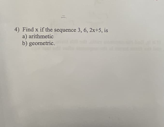 4) Find x if the sequence 3, 6, 2x+5, is
a) arithmetic
b) geometric.
