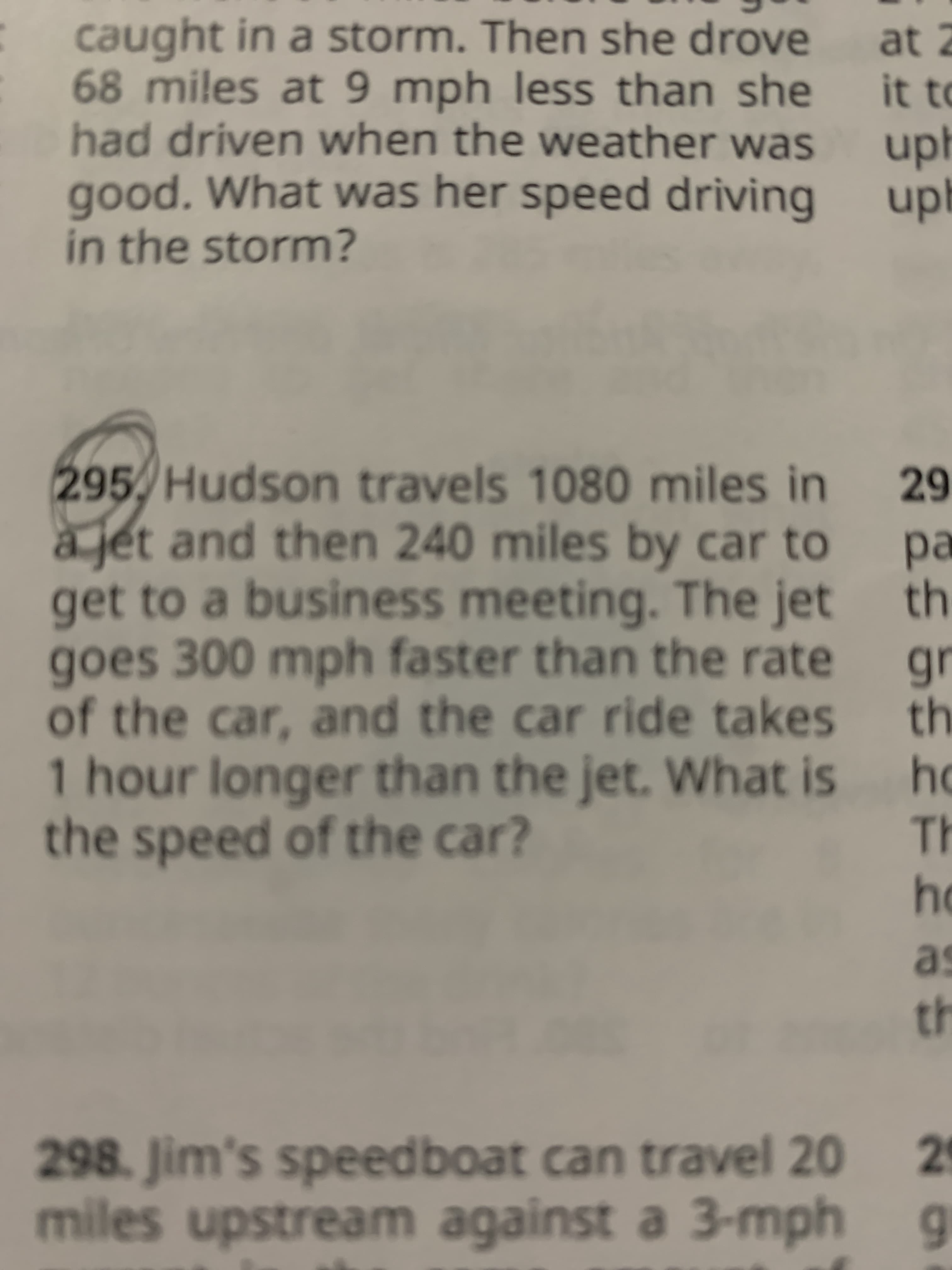 295, Hudson travels 1080 miles in
à jet and then 240 miles by car to
get to a business meeting. The jet
goes 300 mph faster than the rate
of the car, and the car ride takes
1 hour longer than the jet. What is
the speed of the car?
