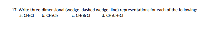 17. Write three-dimensional (wedge-dashed wedge-line) representations for each of the following:
a. CH3CI
b. CH2CI2
c. CH2BRCI
d. CH;CH2CI
