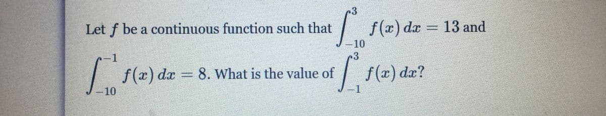 Let f be a continuous function such that
f(x) dx = 13 and
-10
1
| f(x) dx = 8. What is the value of
f (x) dx?
-10
