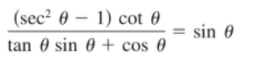 (sec² 0 – 1) cot 0
sin 0
tan 0 sin 0 + cos 0
