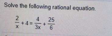 Solve the following rational equation.
4
+ 4 =
3x
25
%3D
6
