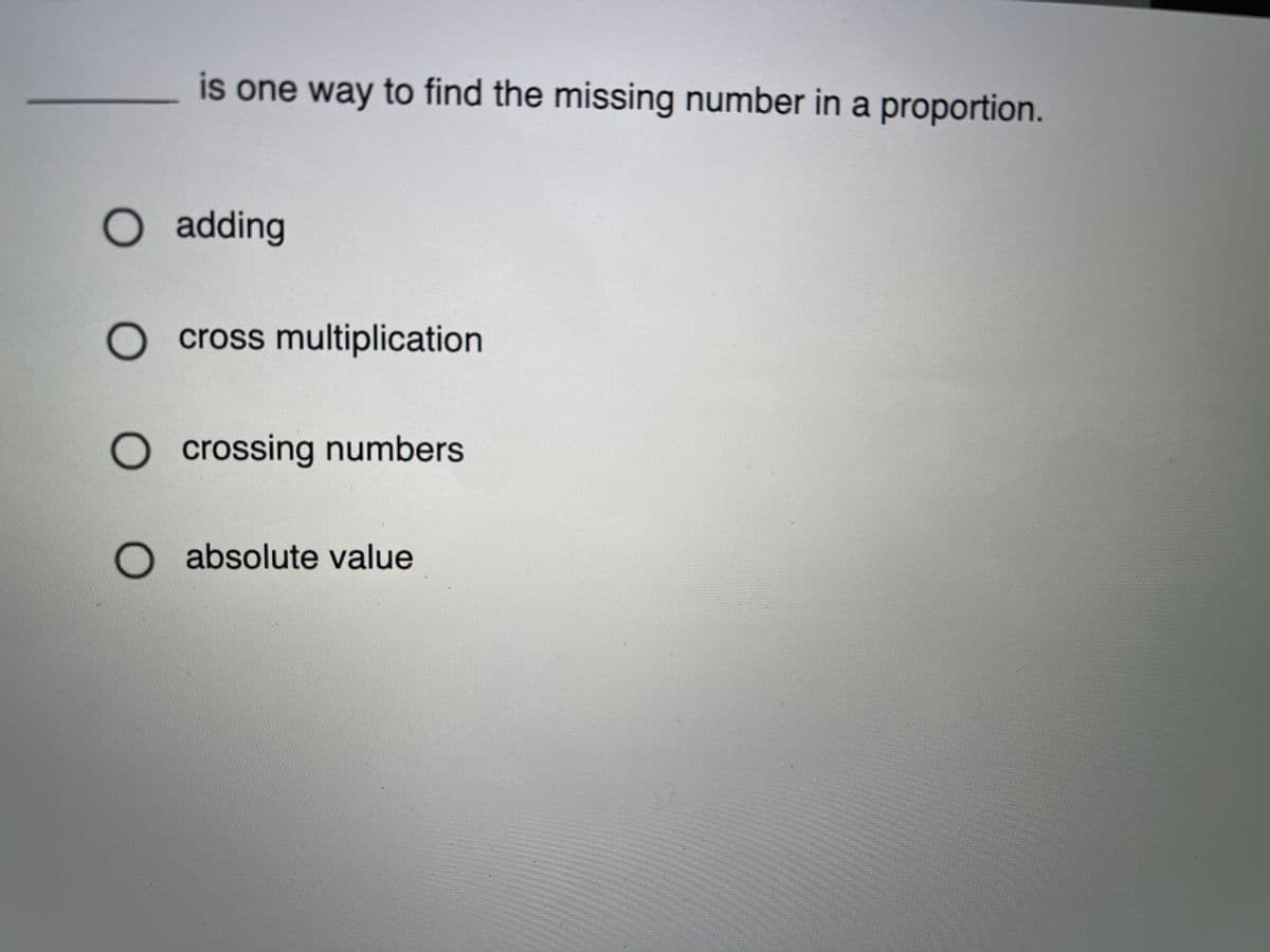 is one way to find the missing number in a proportion.
O adding
cross multiplication
O crossing numbers
O absolute value
