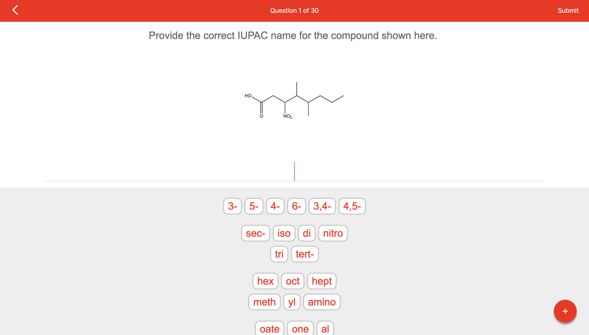 Provide the correct IUPAC name for the compound shown here.
3-
Question 1 of 30
НО.
roh
NO₂
5- 4- 6- 3,4-
sec-
3,4-4,5-
iso di nitro
tri tert-
hex oct hept
methylamino
oate
one al
Submit
+