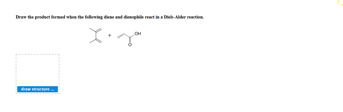 Draw the product formed when the following diene and dienophile react in a Diels-Alder reaction.
OH
draw structure ..
