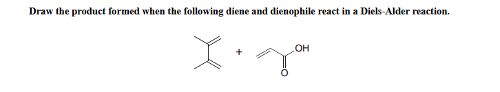 Draw the product formed when the following diene and dienophile react in a Diels-Alder reaction.
OH
