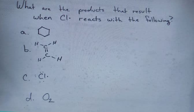 What
the products that result
when Cl. reacts with the following
are
a.
b."
--
C. ČI.
d. Oz
