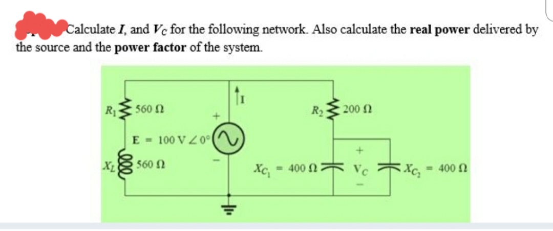 Calculate I, and Vc for the following network. Also calculate the real power delivered by
the source and the power factor of the system.
560 N
R2
200 2
E - 100 VZ0°
X
560 N
= 400 N
= 400 2
ll
