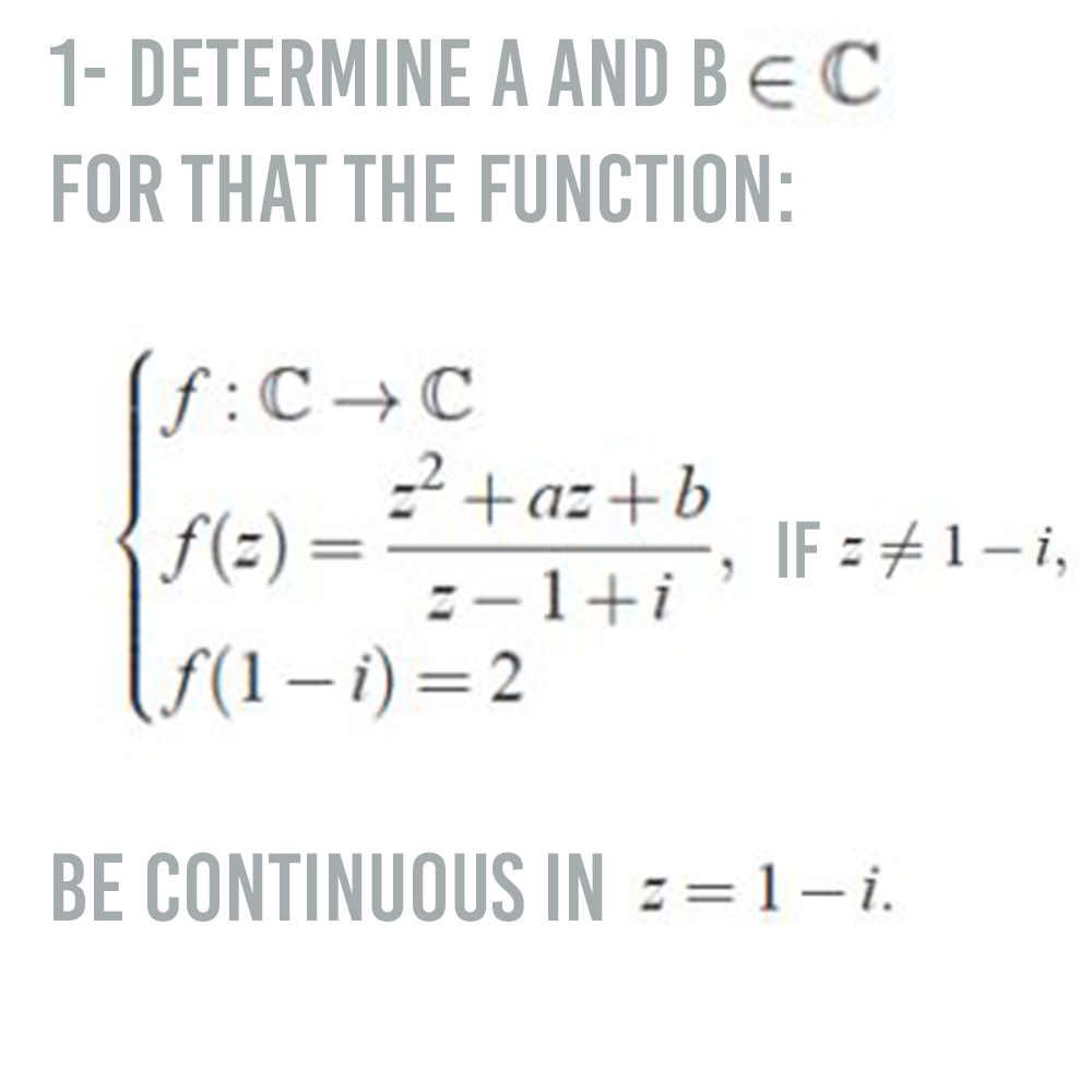 1- DETERMINE A AND BEC
FOR THAT THE FUNCTION:
(f:C→+a=+b
-2 +az +b
f(=) =
IF = #1-i,
2-1+i
(5(1 – i) = 2
BE CONTINUOUS IN == 1–i.
