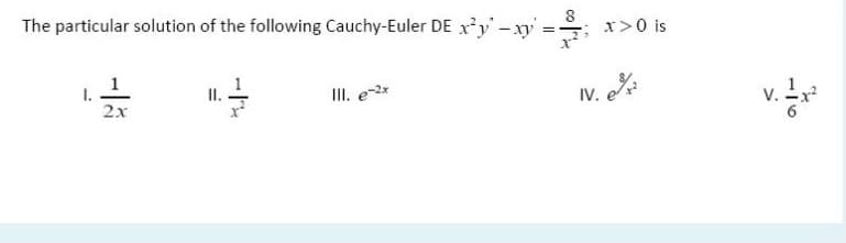 8
The particular solution of the following Cauchy-Euler DE r'y-xy =;
x>0 is
I.
2x
IV. *
II. e*
v.
