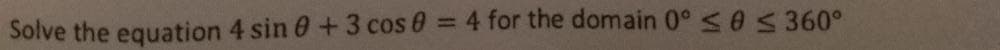 Solve the equation 4 sin 0+3 cos 0 = 4 for the domain 0° <e 5 360°
