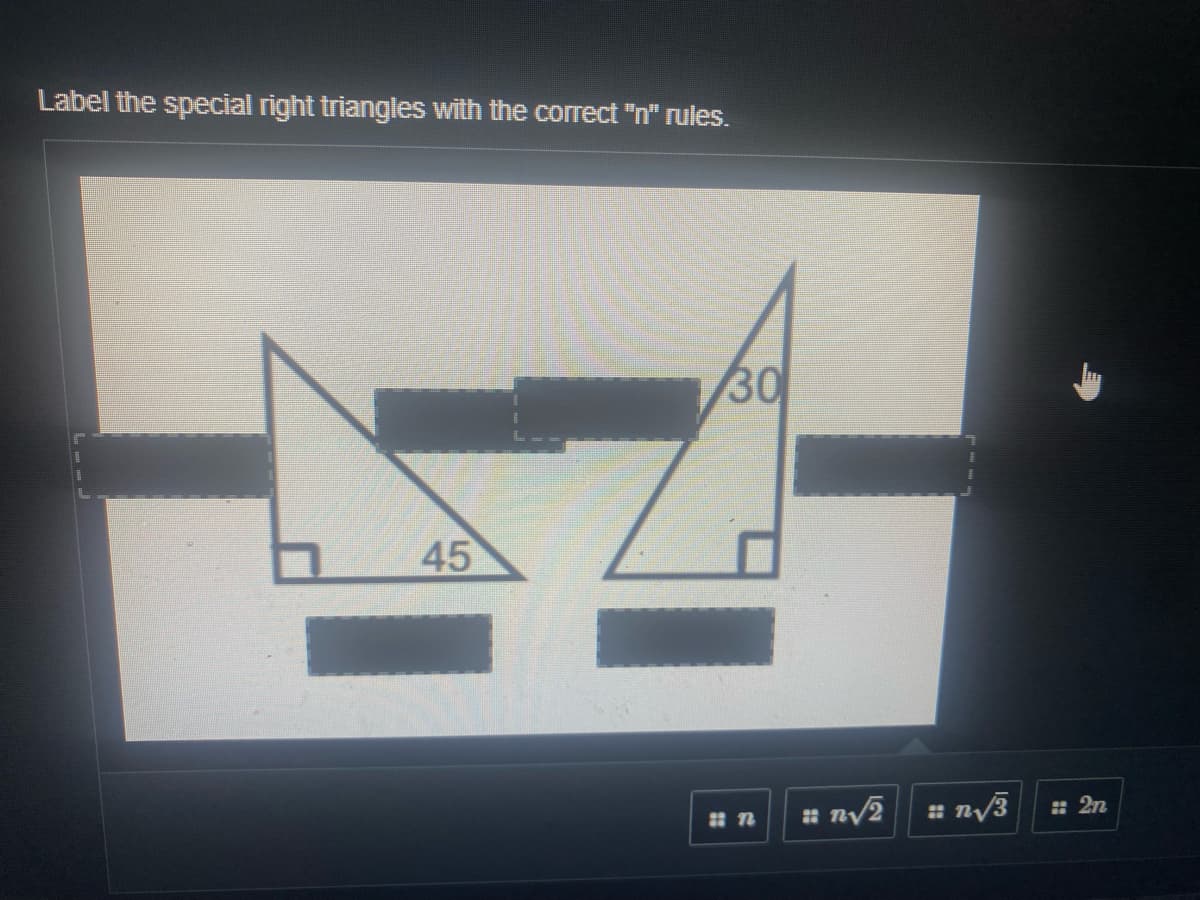 Label the special right triangles with the correct "n" rules.
30
45
n/2
: 2n
