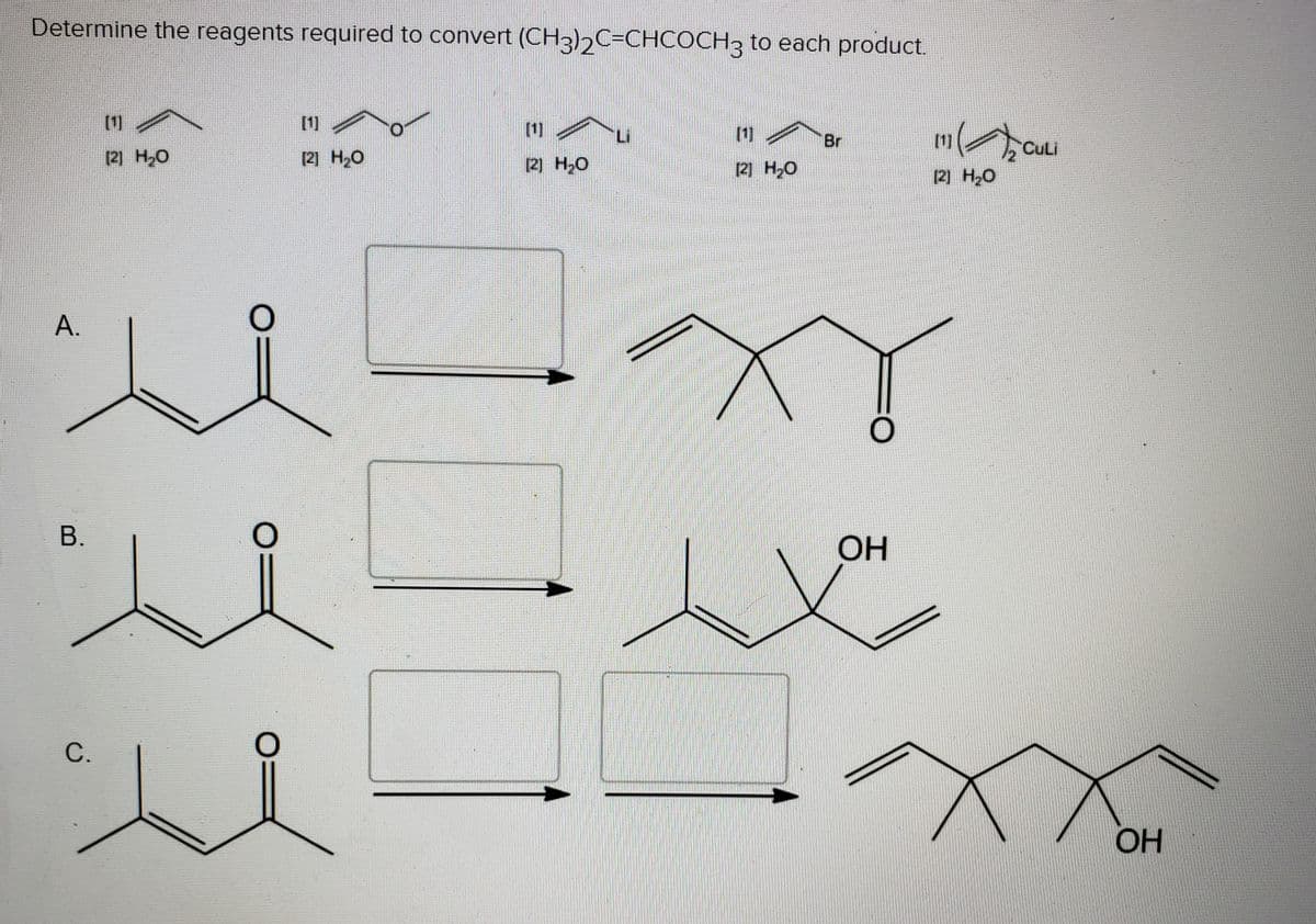 Determine the reagents required to convert (CH3),C=CHCOCH3 to each product.
[1]
[1]
[1]
1]
Br
[1]
CULI
[2] H2O
(2] H,O
2) H,0
[2] H,0
2) H,0
В.
OH
С.
OH
A.
