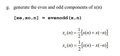 g. generate the even and odd components of x(n)
[xe, xo,n] = evenodd (x,n)
x, (1) = L«tn) + x(-n)]
[x(n)– x(-
