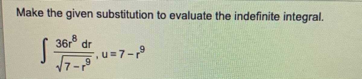 Make the given substitution to evaluate the indefinite integral.
36r° dr
9.
U=7-
9
17-r
