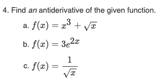 4. Find an antiderivative of the given function.
a. f(x) = x³ + √x
b. f(x) = 3e2x
1
c. f(x) =
x