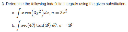 3. Determine the following indefinite integrals using the given substitution.
a. [x cos(37²)dx, u
b. sec(40) tan(40) d0, u = 40
= 3x²