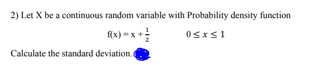2) Let X be a continuous random variable with Probability density function
f(x) = x +-
0<x <1
Calculate the standard deviation.C
