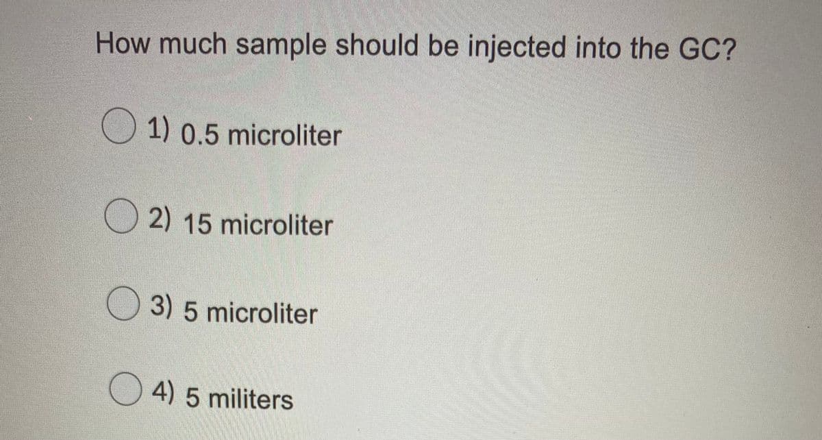 How much sample should be injected into the GC?
1) 0.5 microliter
O 2) 15 microliter
3)5microliter
O 4) 5 militers
