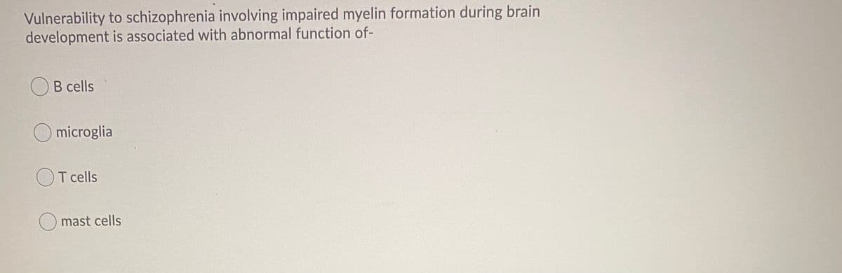 Vulnerability to schizophrenia involving impaired myelin formation during brain
development is associated with abnormal function of-
B cells
microglia
OT cells
mast cells
