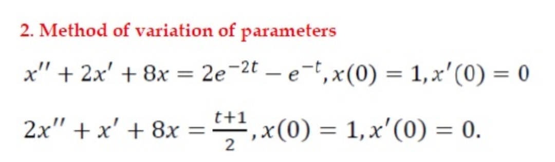 2. Method of variation of parameters
x" + 2x' + 8x = 2e-2t – e-t, x(0) = 1,x'(0) = 0
%3D
t+1
2x" + x' + 8x =,x(0) = 1,x'(0) = 0.
2
