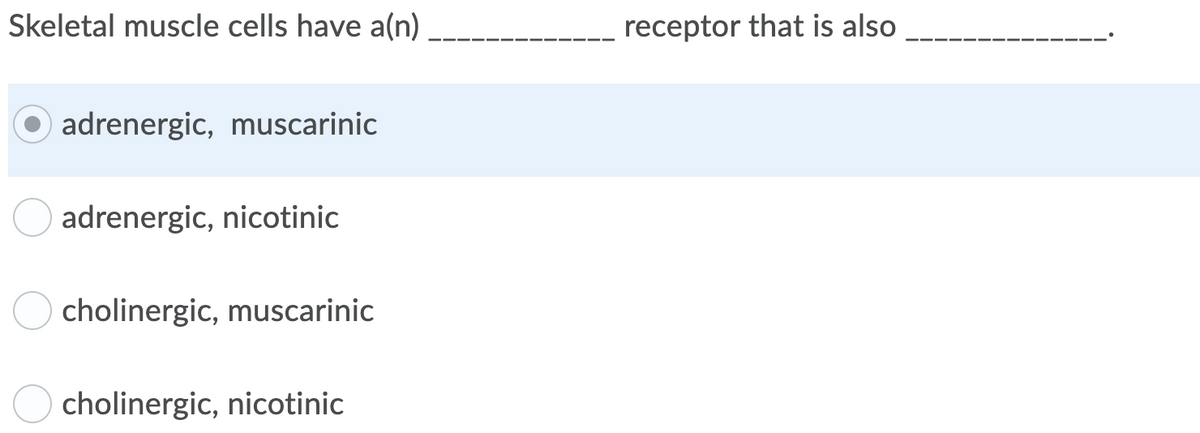 Skeletal muscle cells have a(n)
receptor that is also
adrenergic, muscarinic
adrenergic, nicotinic
cholinergic, muscarinic
cholinergic, nicotinic
