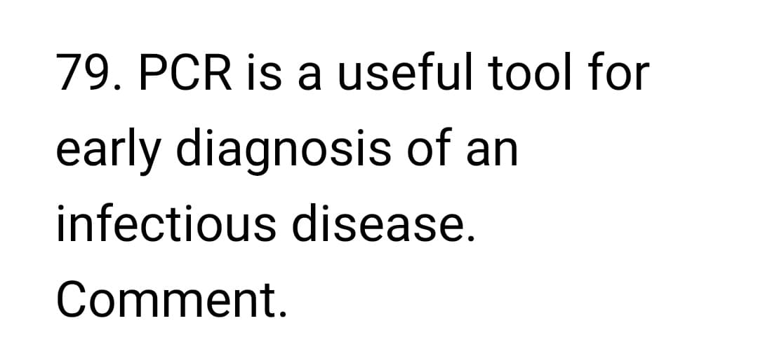 79. PCR is a useful tool for
early diagnosis of an
infectious disease.
Comment.
