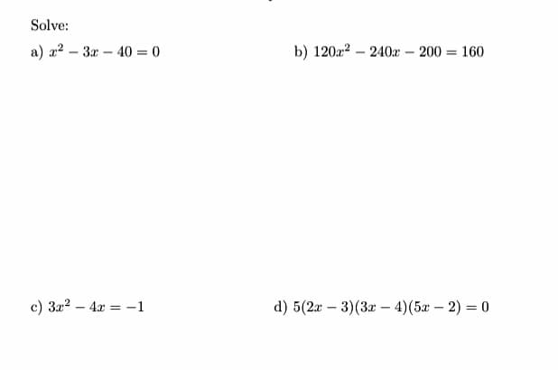Solve:
a) a2 – 3x – 40 = 0
b) 12022 – 240x – 200
160
c) 322 – 4x = -1
d) 5(2x – 3)(3x – 4)(5x – 2) = 0

