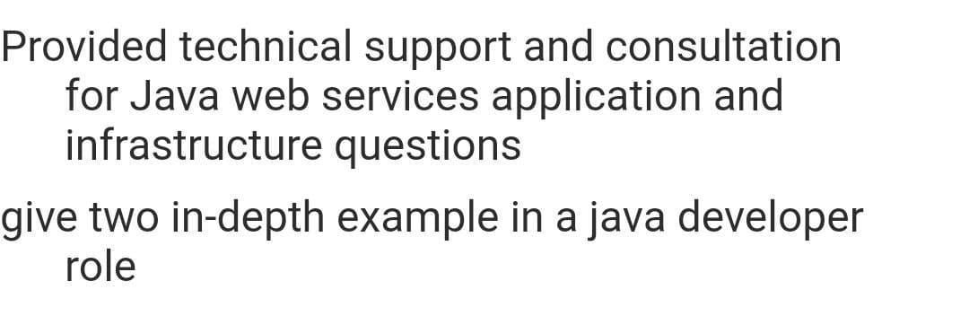 Provided technical support and consultation
for Java web services application and
infrastructure questions
give two in-depth example in a java developer
role
