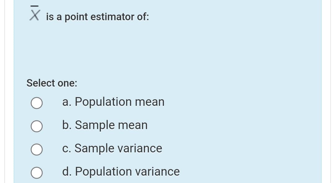X is a point estimator of:
Select one:
a. Population mean
b. Sample mean
c. Sample variance
d. Population variance
