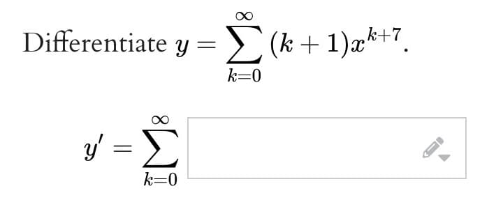 Differentiate y =
y=Σ
k=0
=
Σ (k + 1)xk+7.
k=0
«