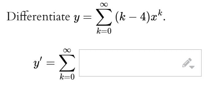 Differentiate y =
ψ y=5
k=0
Σ(k - 4)ak.
Σκ
k=0
---