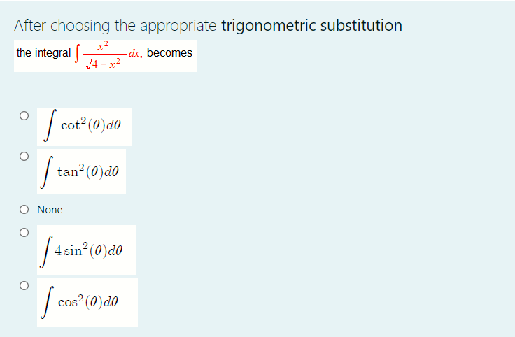 After choosing the appropriate trigonometric substitution
the integral |
-dx, becomes
| cot? (0)de
tan? (0)de
O None
4 sin? (0)de
cos² (0) de
