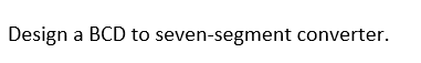 Design a BCD to seven-segment converter.
