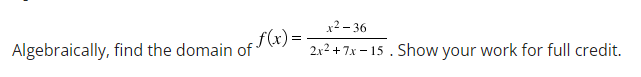 Algebraically, find the domain of
f(x) =
x²-36
2x² +7x-15. Show your work for full credit.