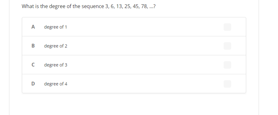 What is the degree of the sequence 3, 6, 13, 25, 45, 78, ...?
A
degree of 1
B
degree of 2
C
degree of 3
D
degree of 4
