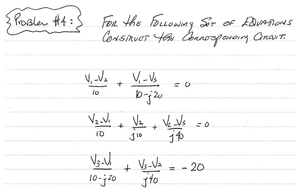 Problem #4:
FOR the FOLLOWING SET OF EQVATIONS
CONSTRUCT this Connosponding Cincuit.
V₁-V₂
V₂_Vi
10
+
V3-V₁
10-20
+
V₁-V3
10-j 20
V₂
J10
+
+ V3-√₂
jto
V₂ _Vs
j 40
-20.