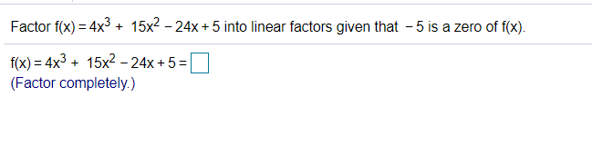 Factor f(x) = 4x3 + 15x? - 24x + 5 into linear factors given that - 5 is a zero of f(x).
f(x) = 4x3 + 15x2 –24x + 5 =
(Factor completely.)
