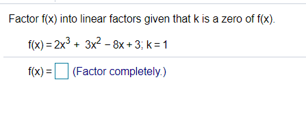 Factor f(x) into linear factors given that k is a zero of f(x).
f(x) = 2x + 3x2 - 8x + 3; k = 1
f(x)=
(Factor completely.)

