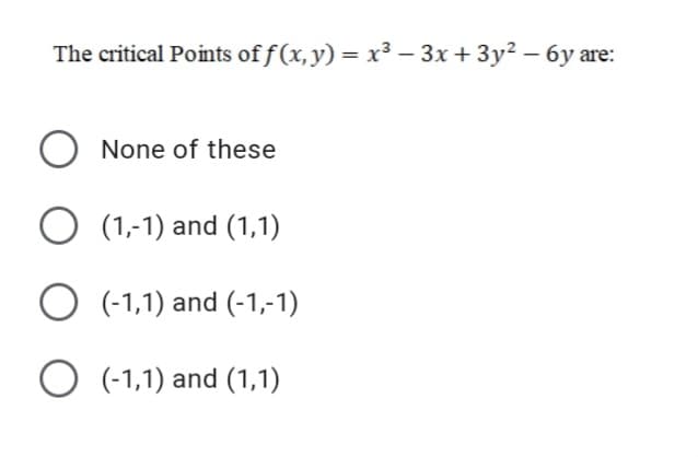 The critical Points of f(x,y) = x³ – 3x + 3y? – 6y are:
None of these
O (1,-1) and (1,1)
O (-1,1) and (-1,-1)
O (-1,1) and (1,1)
