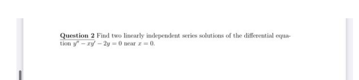 Question 2 Find two linearly independent series solutions of the differential equa-
tion y" - ry - 2y = 0 near z 0.
