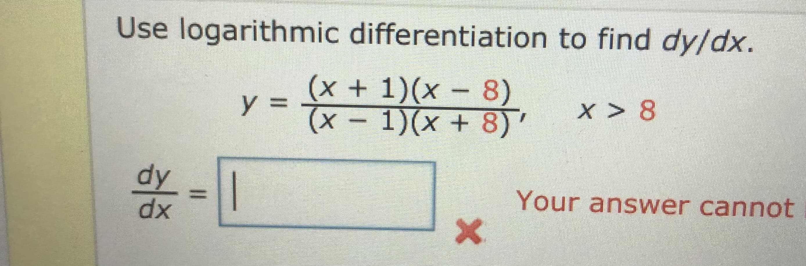 Use logarithmic differentiation to find dy/dx.
(x+1)(x-8)
y =
(х -
%3D
X > 8
1)(x + 8)'
