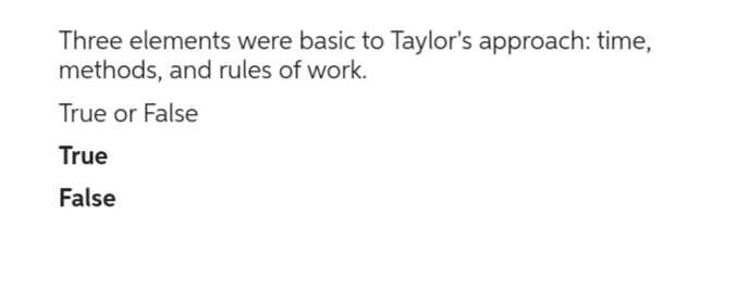Three elements were basic to Taylor's approach: time,
methods, and rules of work.
True or False
True
False