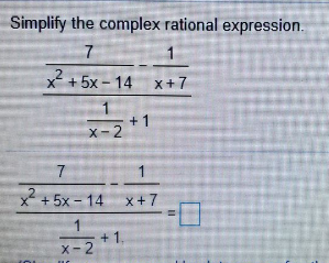 Simplify the complex rational expression.
7
1.
2
x + 5x - 14 x+7
+ 1
X-2
7.
1
x² + 5x - 14 x +7
1
+ 1.
X-2
