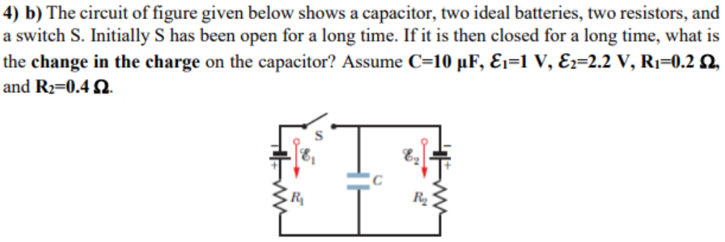 4) b) The circuit of figure given below shows a capacitor, two ideal batteries, two resistors, and
a switch S. Initially S has been open for a long time. If it is then closed for a long time, what is
the change in the charge on the capacitor? Assume C=10 µF, Ɛ1=1 V, Ez=2.2 V, Rı=0.2 2,
and R2=0.4 Q.
R
